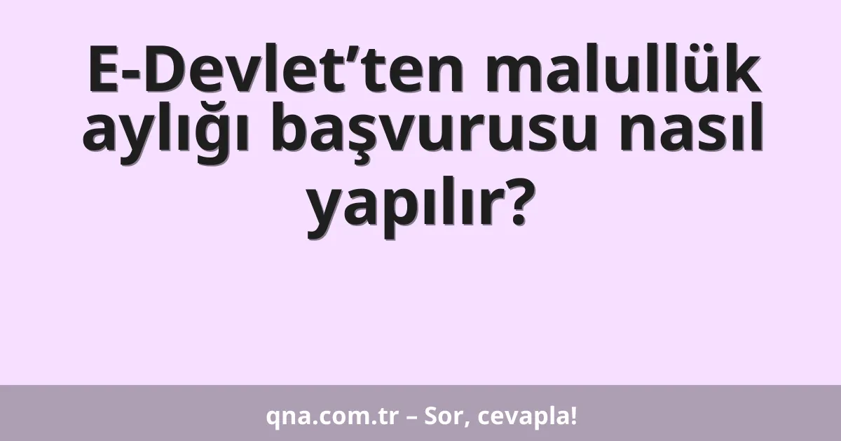 E-Devlet’ten malullük aylığı başvurusu nasıl yapılır?