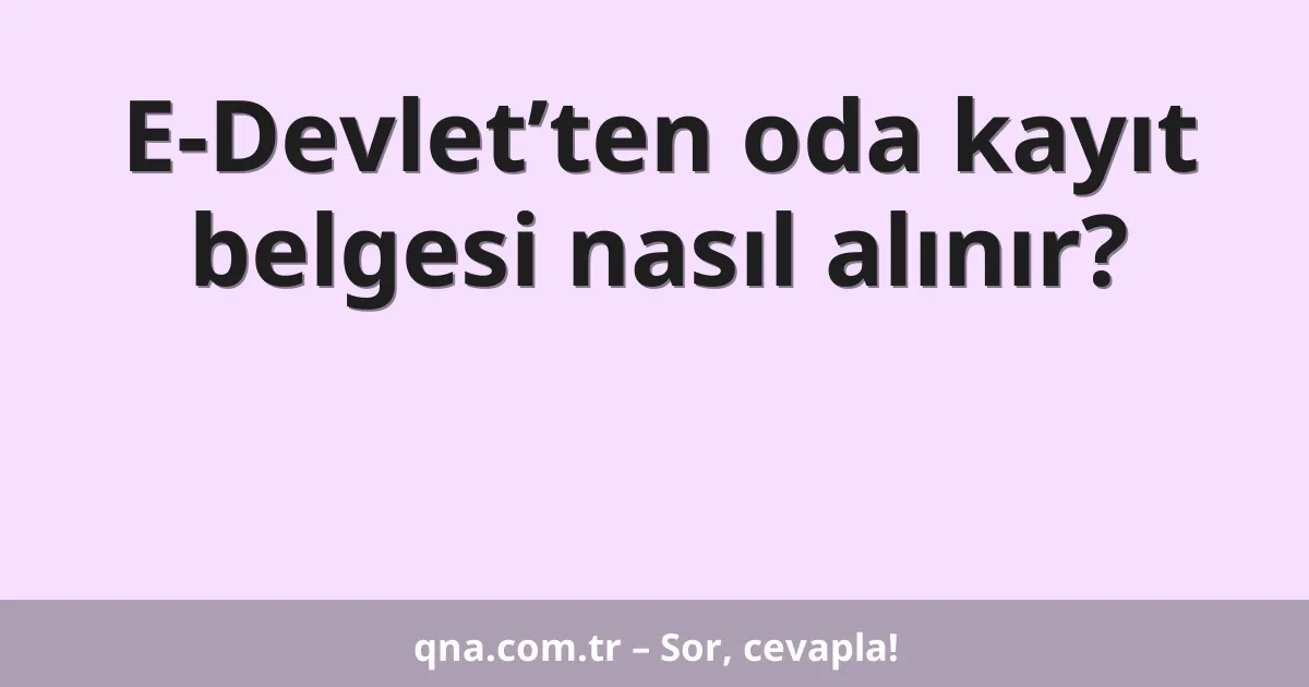 E-Devlet’ten oda kayıt belgesi nasıl alınır?