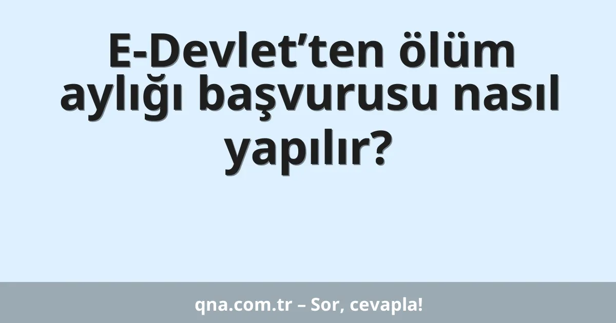 E-Devlet’ten ölüm aylığı başvurusu nasıl yapılır?