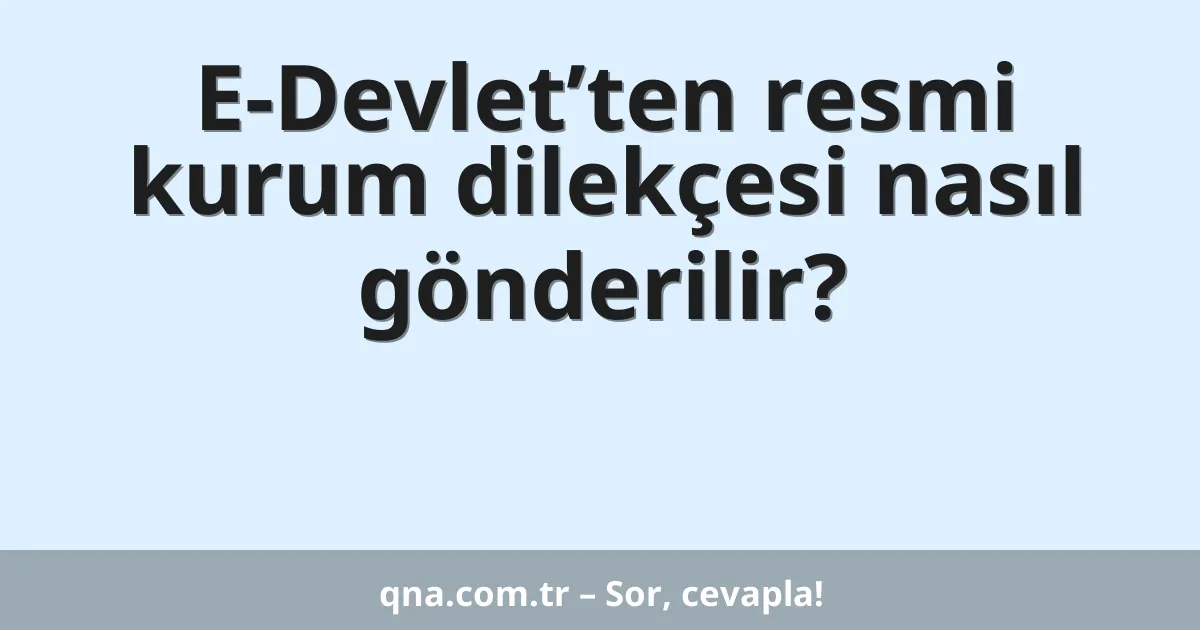 E-Devlet’ten resmi kurum dilekçesi nasıl gönderilir?