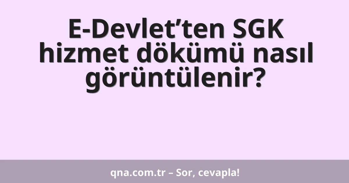 E-Devlet’ten SGK hizmet dökümü nasıl görüntülenir?
