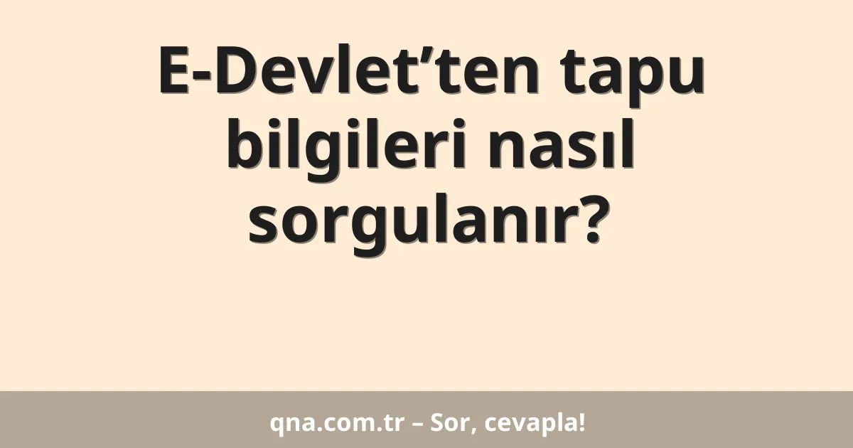 E-Devlet’ten tapu bilgileri nasıl sorgulanır?