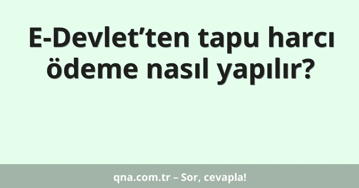 E-Devlet’ten tapu harcı ödeme nasıl yapılır?