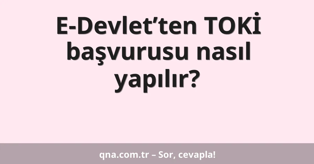 E-Devlet’ten TOKİ başvurusu nasıl yapılır?