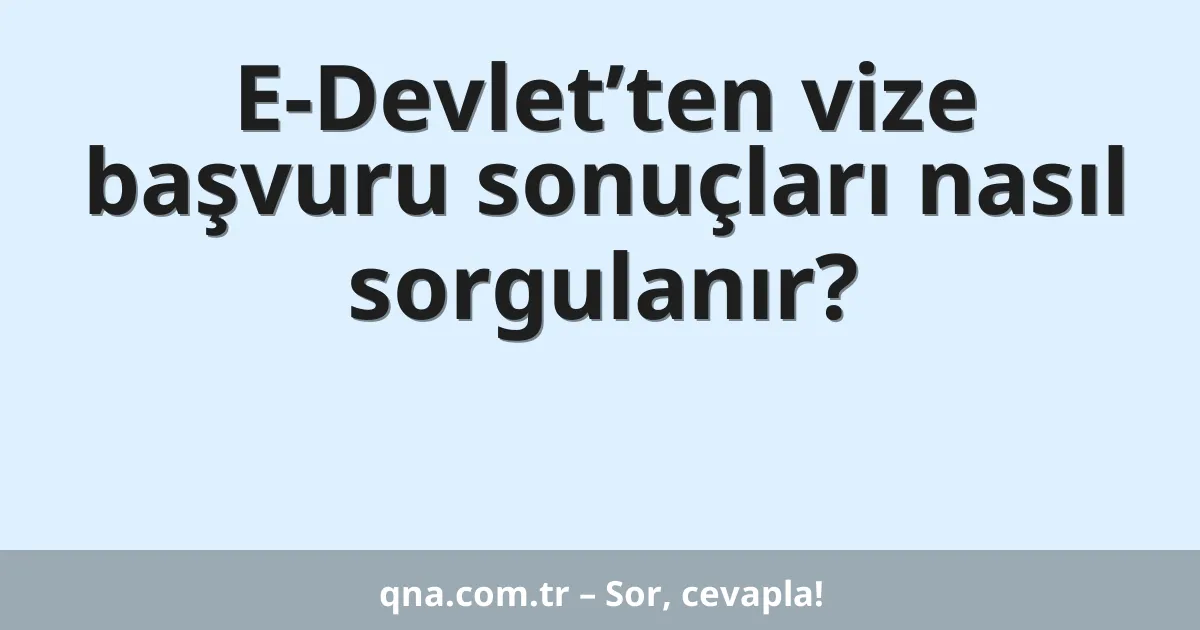 E-Devlet’ten vize başvuru sonuçları nasıl sorgulanır?