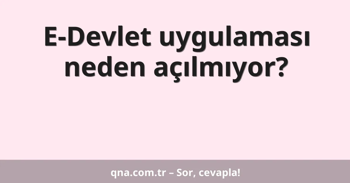 E-Devlet uygulaması neden açılmıyor?