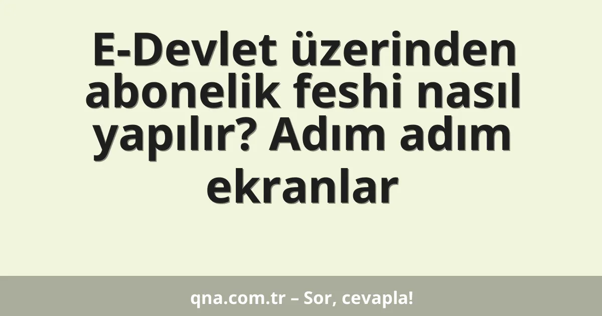 E-Devlet üzerinden abonelik feshi nasıl yapılır? Adım adım ekranlar