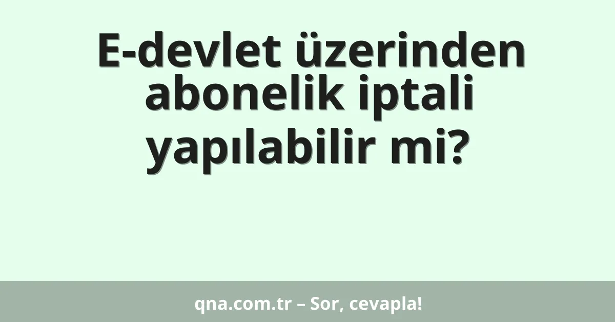 E-devlet üzerinden abonelik iptali yapılabilir mi?