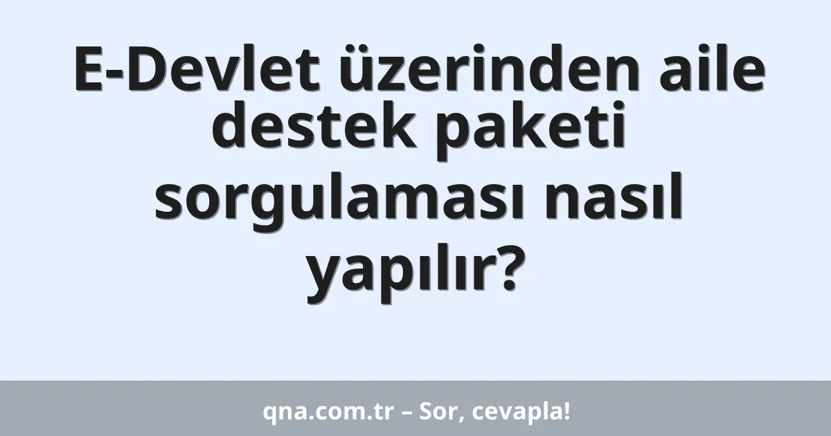 E-Devlet üzerinden aile destek paketi sorgulaması nasıl yapılır?