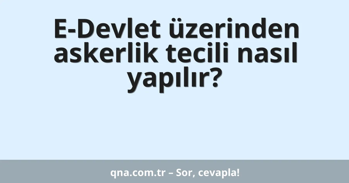 E-Devlet üzerinden askerlik tecili nasıl yapılır?