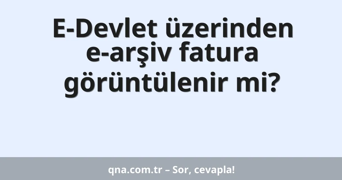 E-Devlet üzerinden e-arşiv fatura görüntülenir mi?