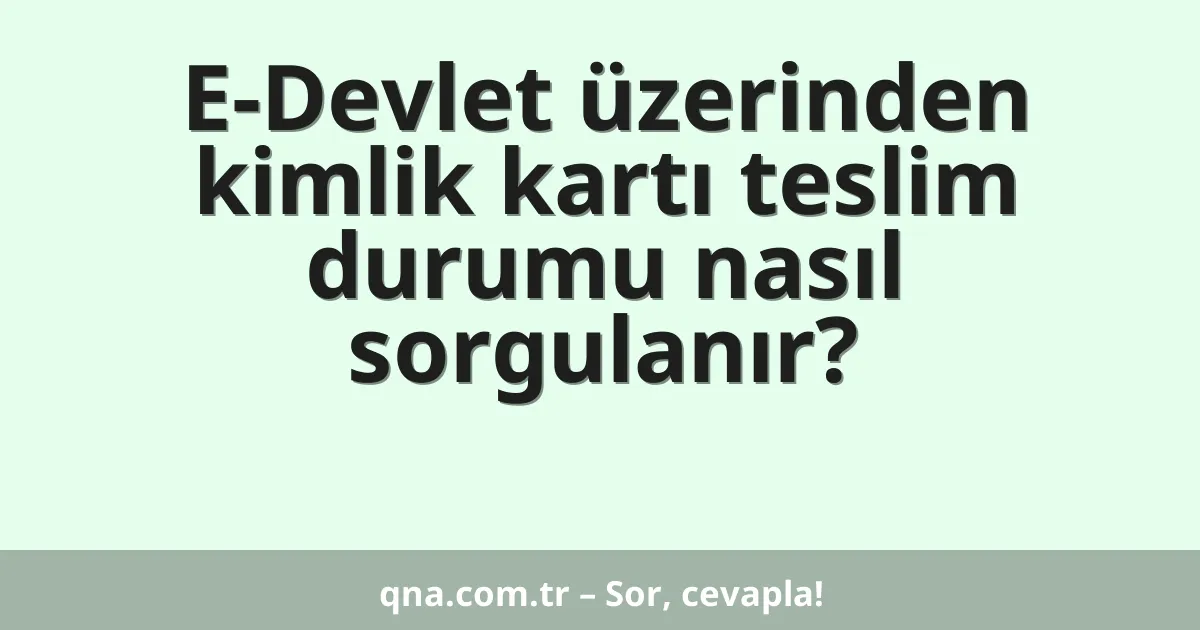 E-Devlet üzerinden kimlik kartı teslim durumu nasıl sorgulanır?