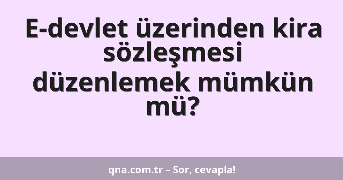 E-devlet üzerinden kira sözleşmesi düzenlemek mümkün mü?