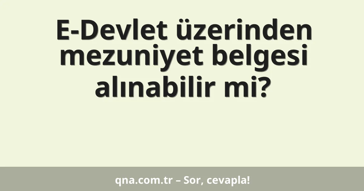 E-Devlet üzerinden mezuniyet belgesi alınabilir mi?