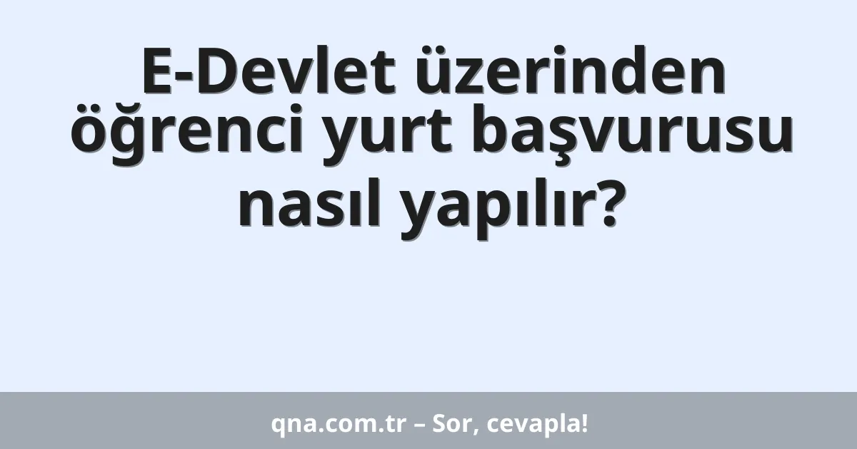 E-Devlet üzerinden öğrenci yurt başvurusu nasıl yapılır?
