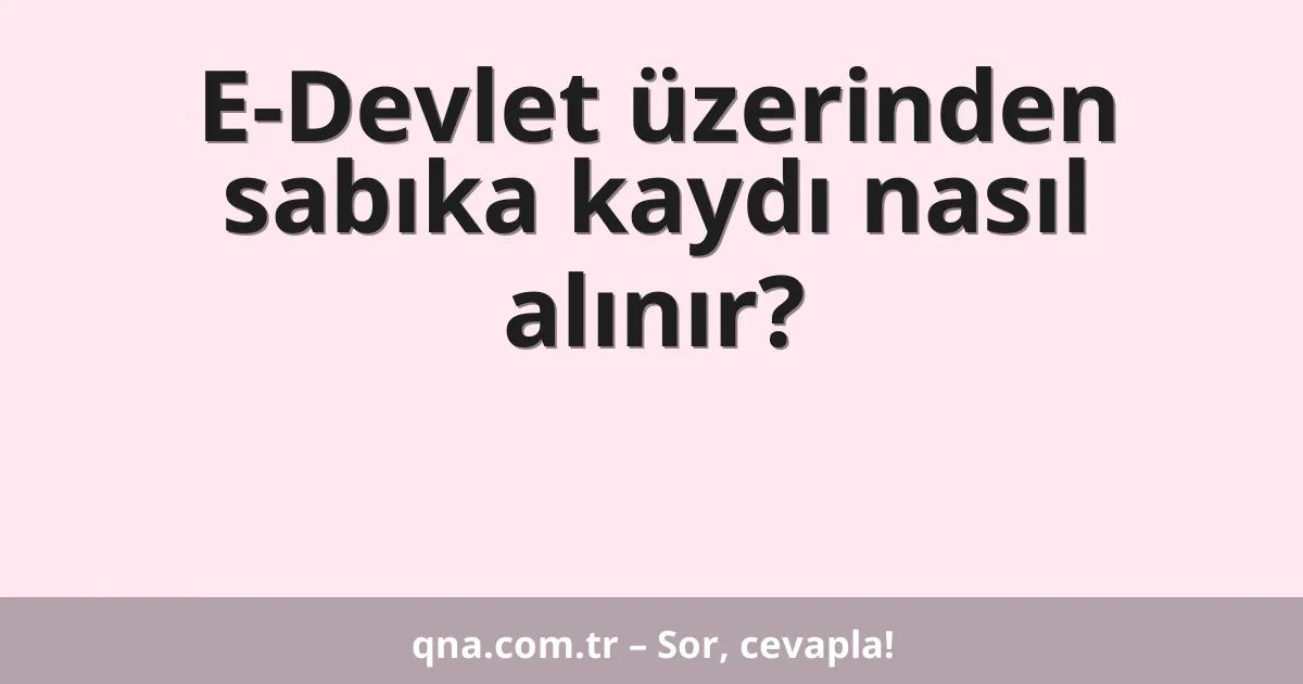 E-Devlet üzerinden sabıka kaydı nasıl alınır?