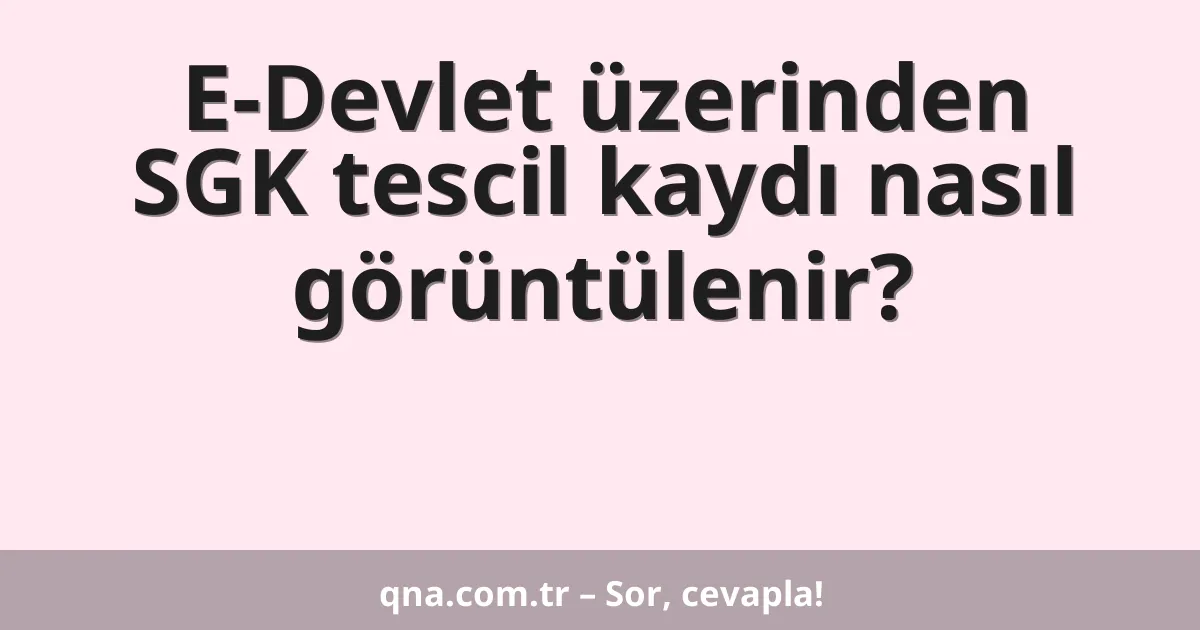 E-Devlet üzerinden SGK tescil kaydı nasıl görüntülenir?