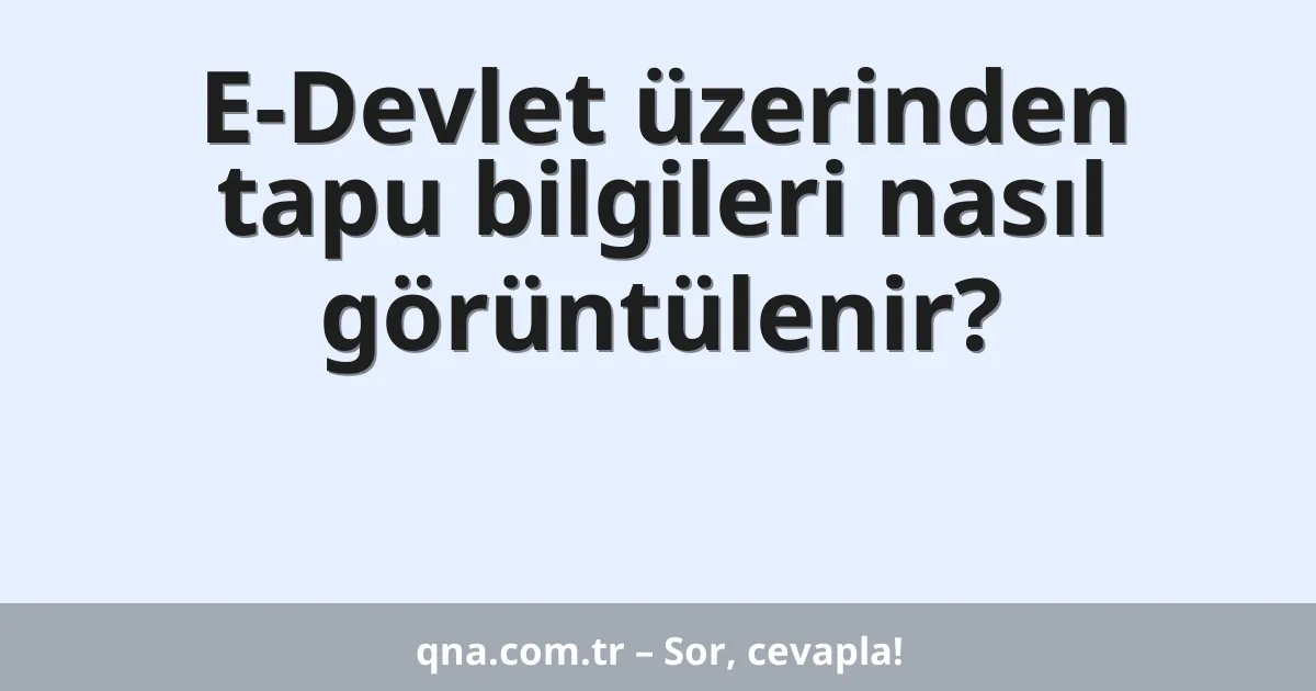 E-Devlet üzerinden tapu bilgileri nasıl görüntülenir?