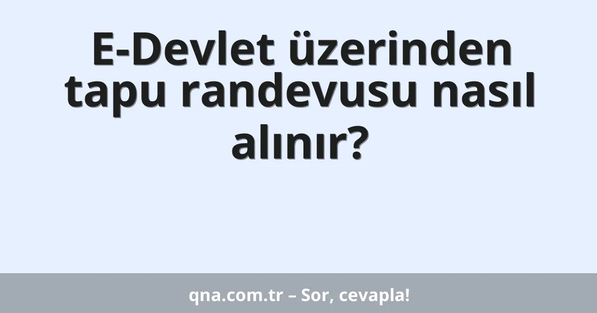 E-Devlet üzerinden tapu randevusu nasıl alınır?