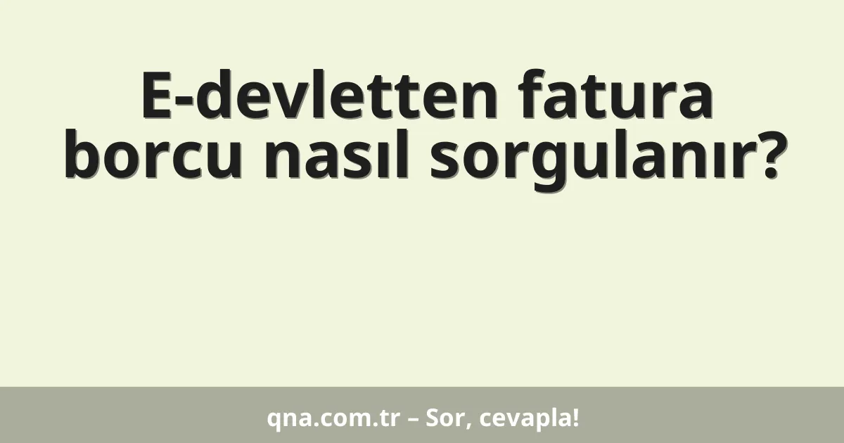 E-devletten fatura borcu nasıl sorgulanır?