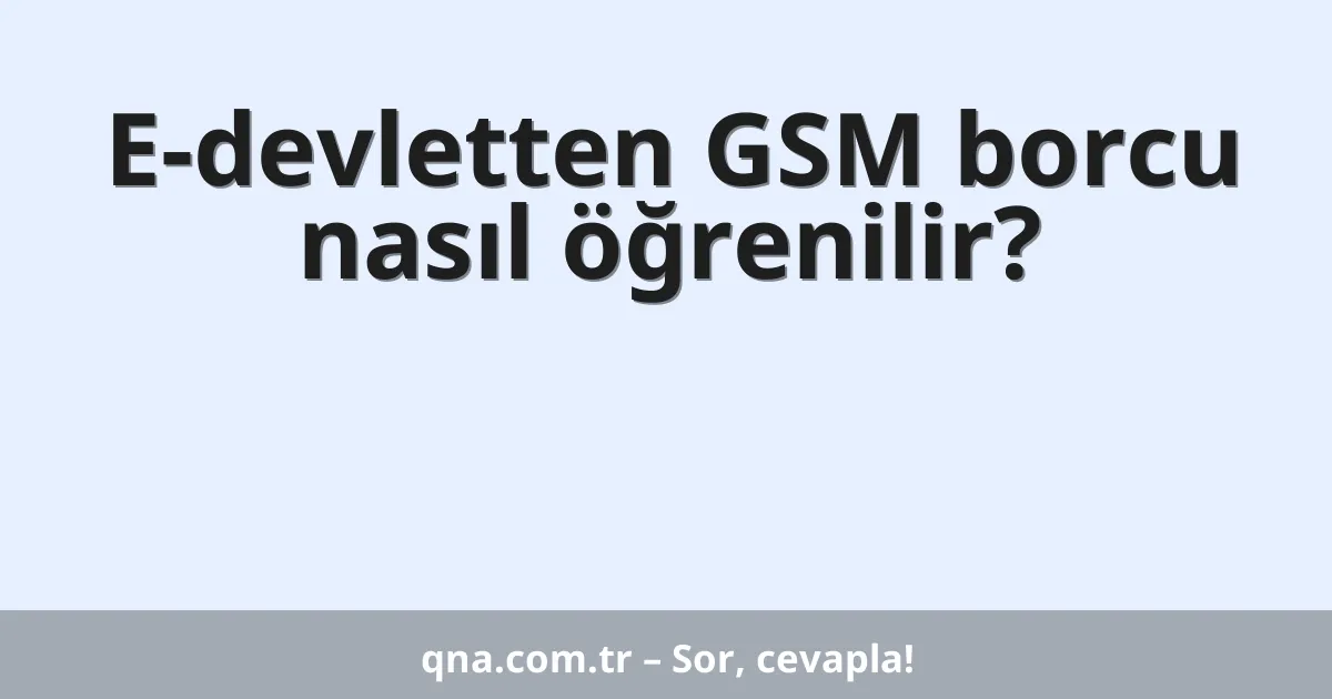 E-devletten GSM borcu nasıl öğrenilir?