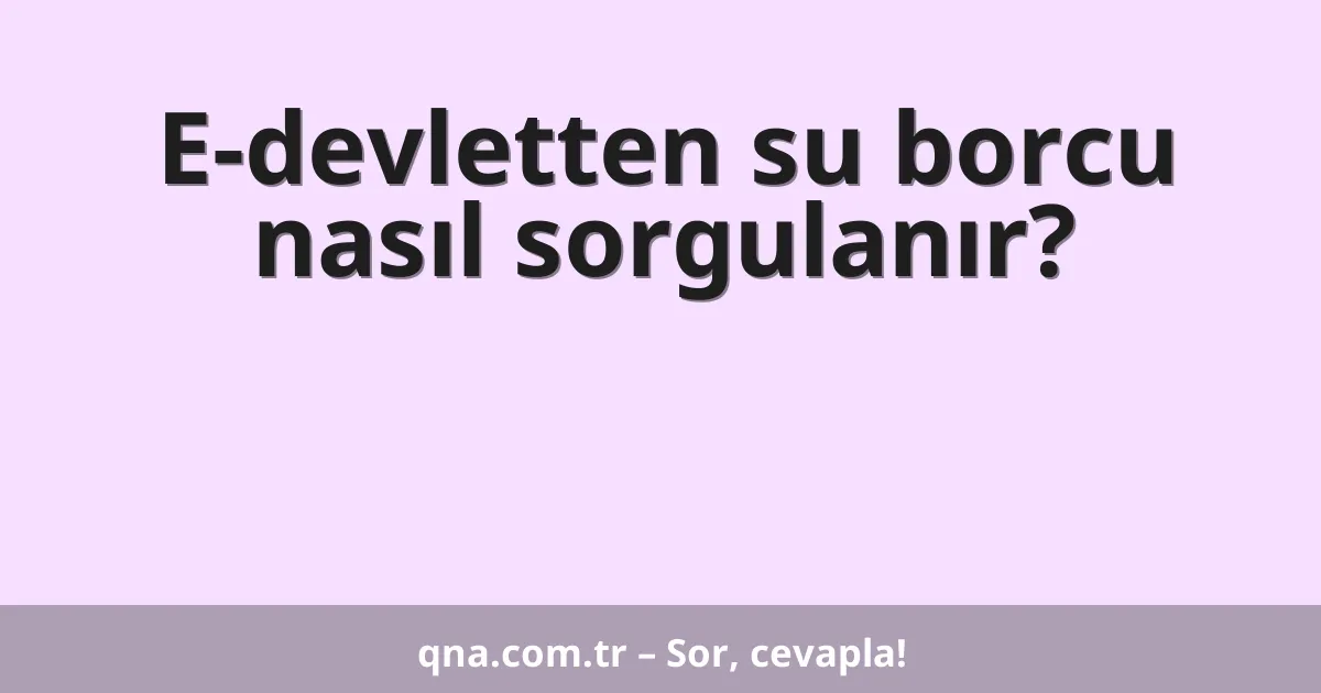 E-devletten su borcu nasıl sorgulanır?