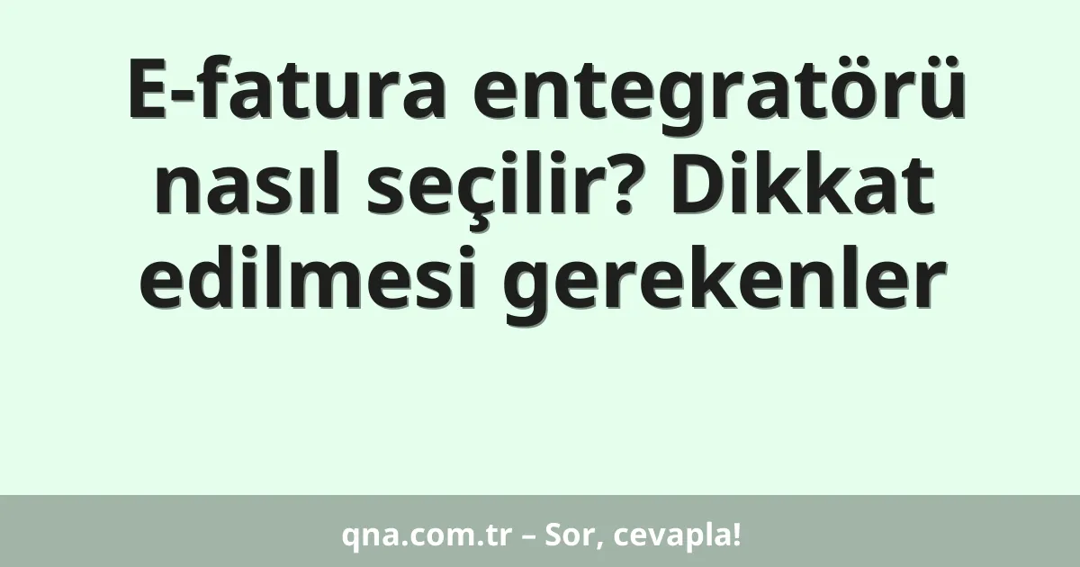 E-fatura entegratörü nasıl seçilir? Dikkat edilmesi gerekenler