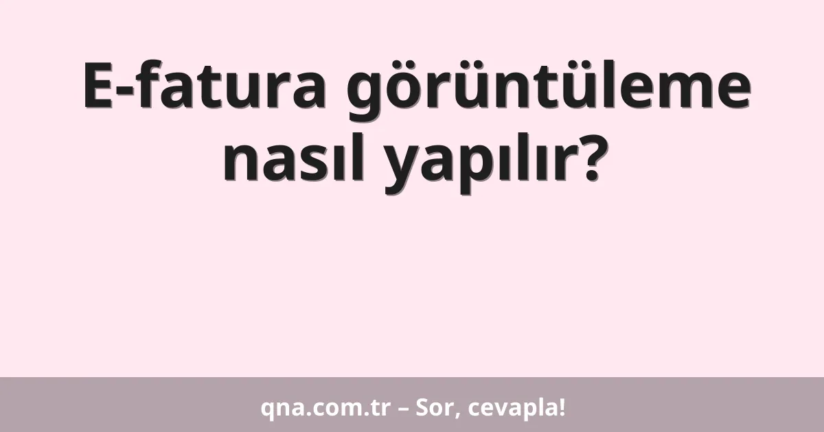 E-fatura görüntüleme nasıl yapılır?