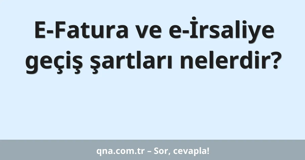 E-Fatura ve e-İrsaliye geçiş şartları nelerdir?