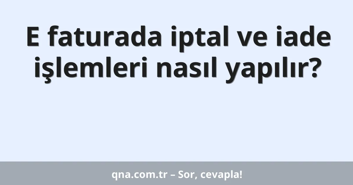 E faturada iptal ve iade işlemleri nasıl yapılır?