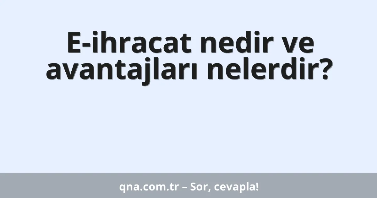 E-ihracat nedir ve avantajları nelerdir?