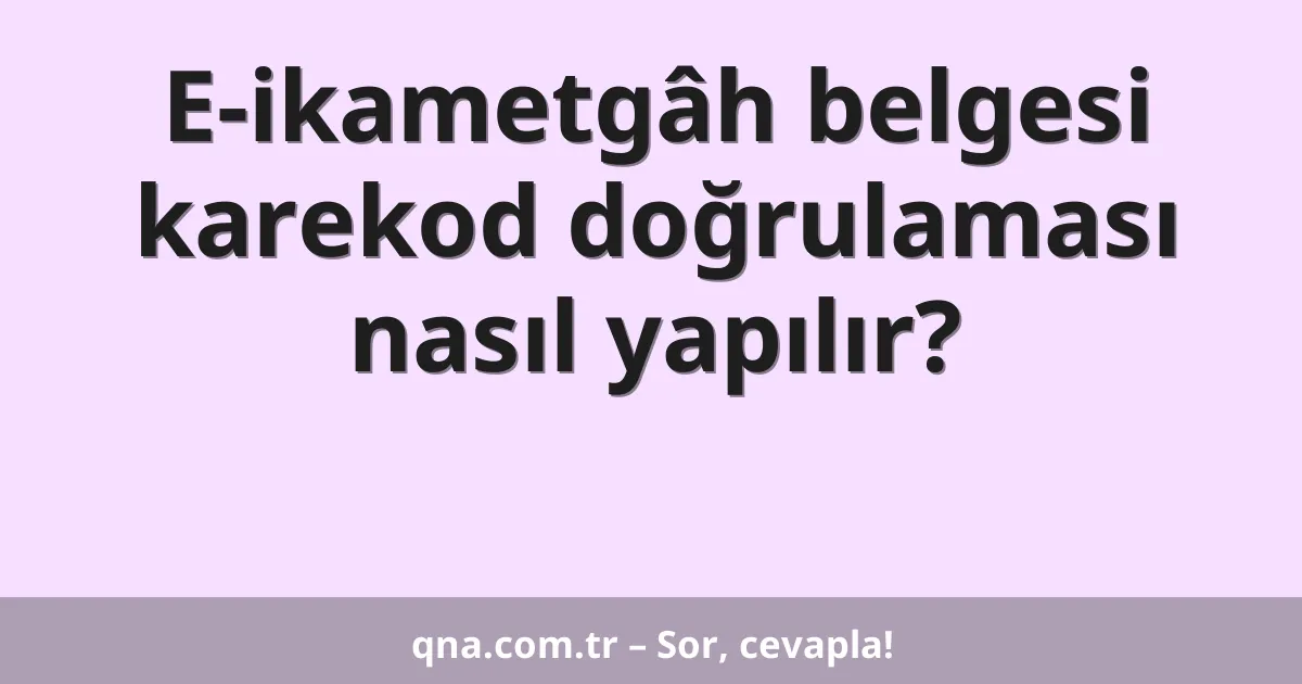 E-ikametgâh belgesi karekod doğrulaması nasıl yapılır?