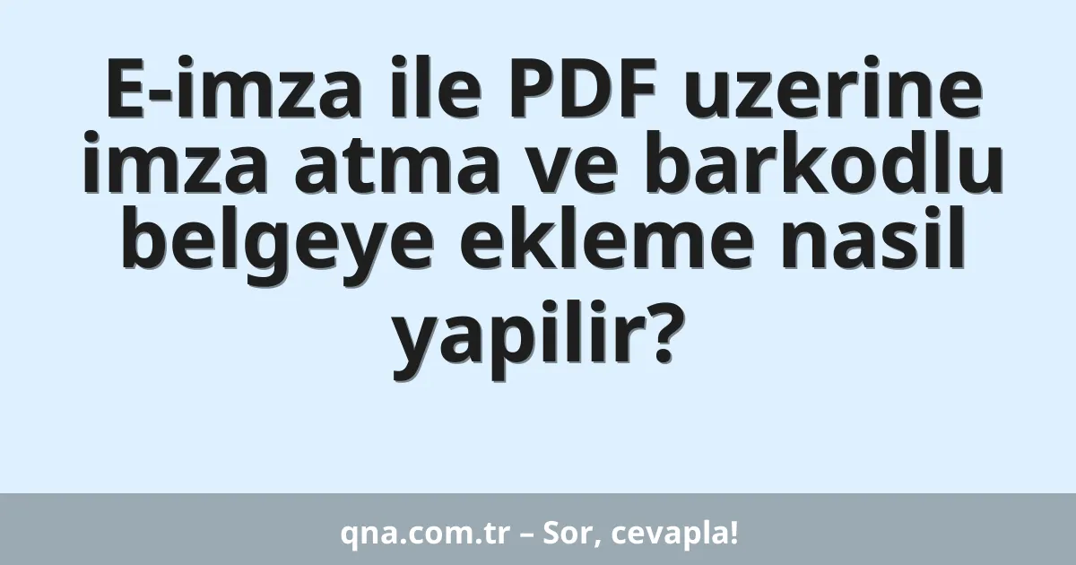 E-imza ile PDF uzerine imza atma ve barkodlu belgeye ekleme nasil yapilir?