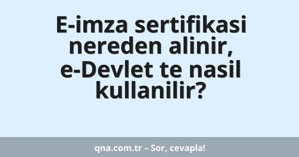 E-imza sertifikasi nereden alinir, e-Devlet te nasil kullanilir?