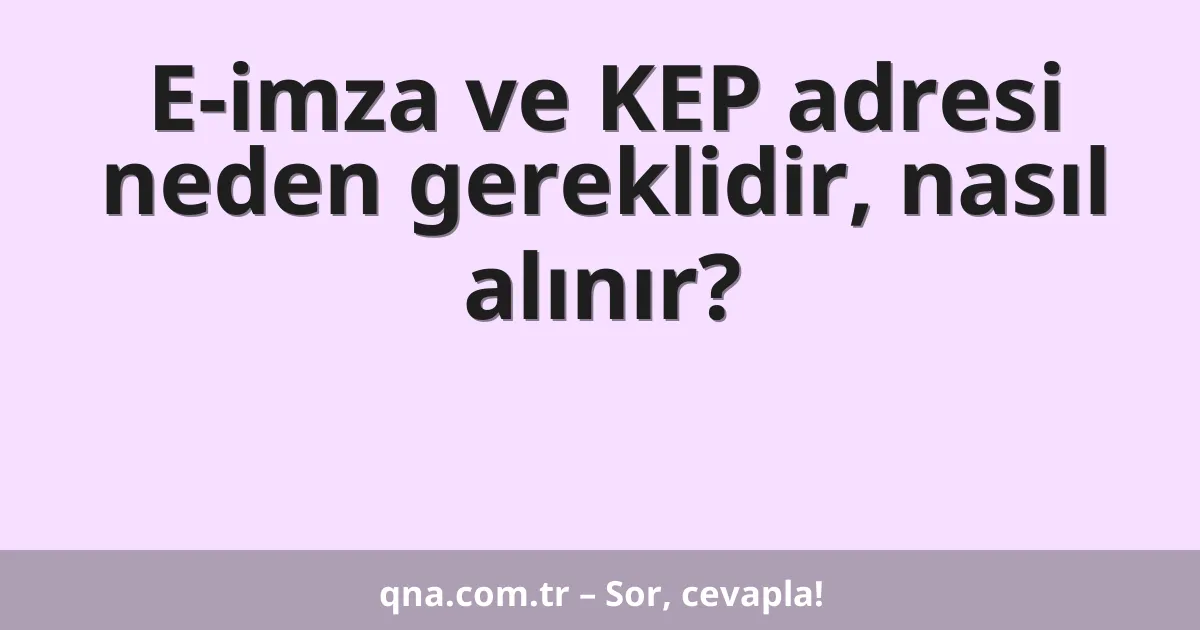 E-imza ve KEP adresi neden gereklidir, nasıl alınır?
