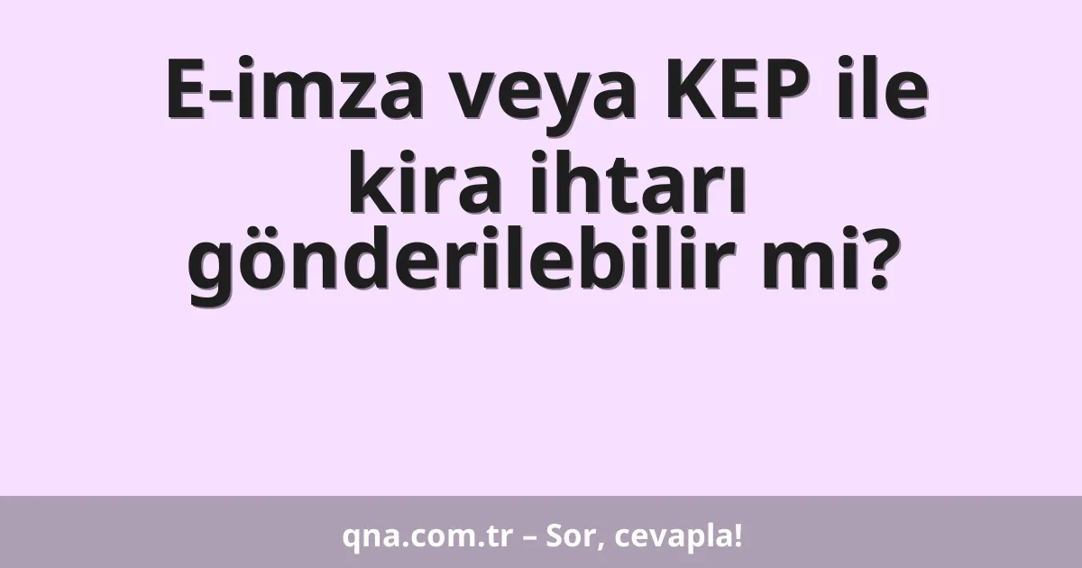 E-imza veya KEP ile kira ihtarı gönderilebilir mi?