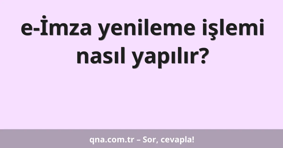e-İmza yenileme işlemi nasıl yapılır?