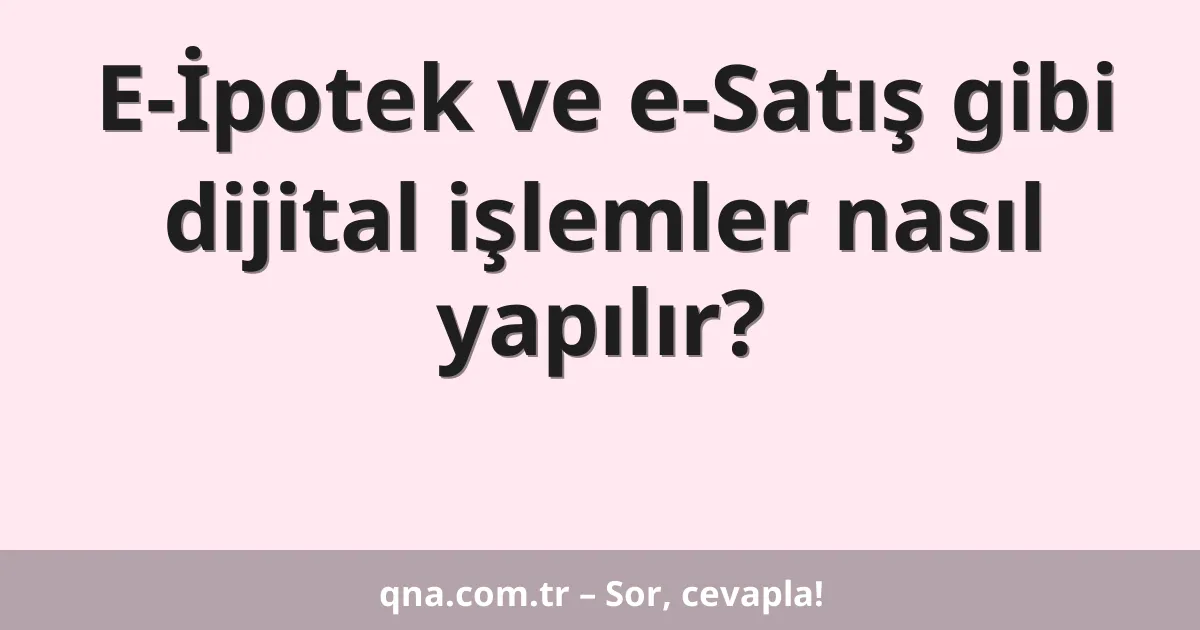 E-İpotek ve e-Satış gibi dijital işlemler nasıl yapılır?