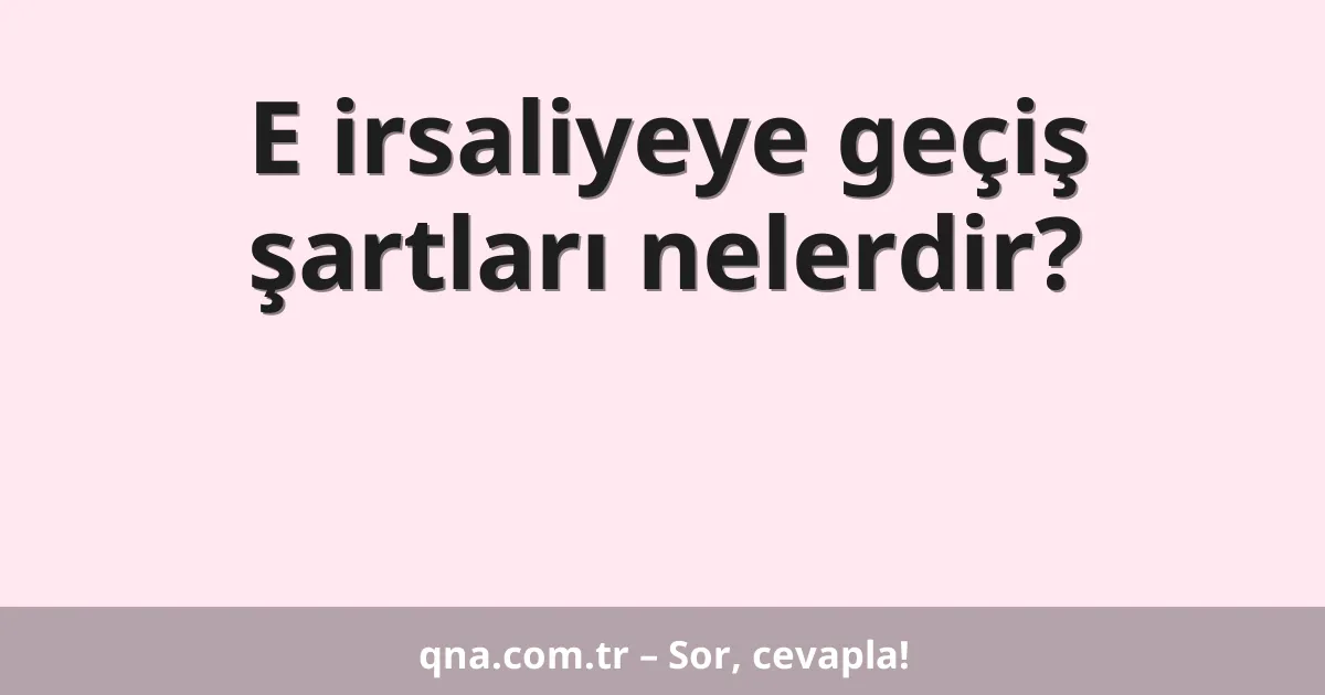 E irsaliyeye geçiş şartları nelerdir?