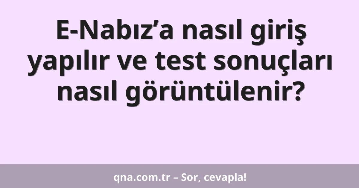 E-Nabız’a nasıl giriş yapılır ve test sonuçları nasıl görüntülenir?