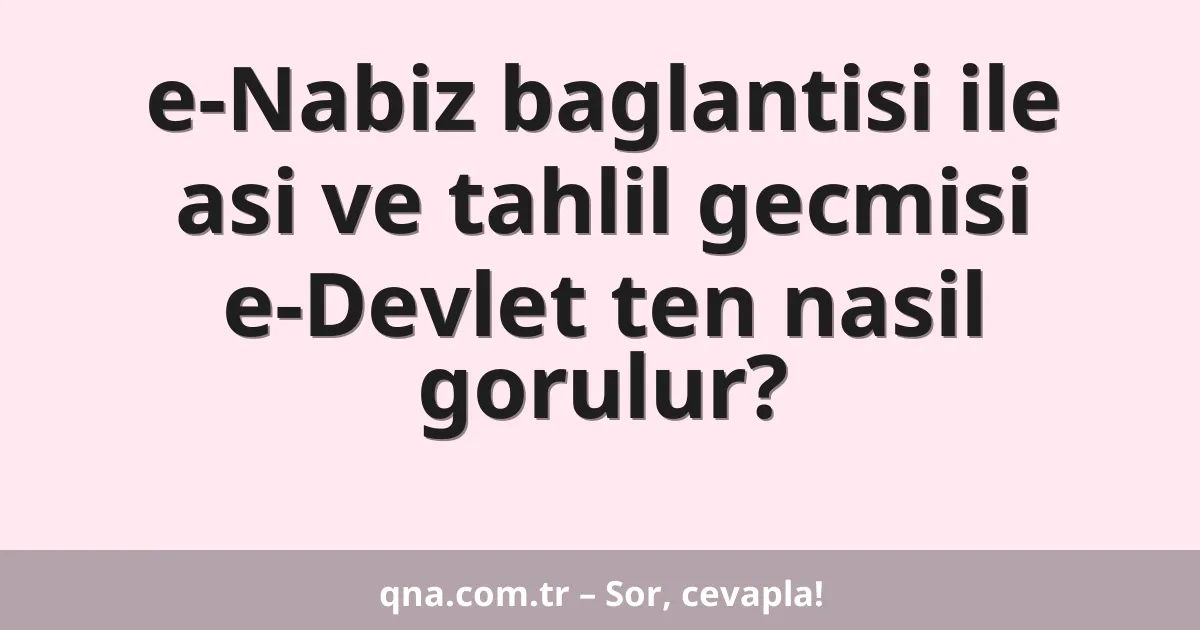 e-Nabiz baglantisi ile asi ve tahlil gecmisi e-Devlet ten nasil gorulur?