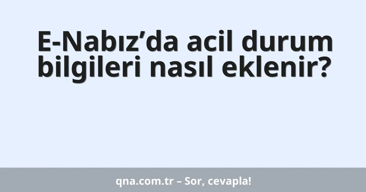 E-Nabız’da acil durum bilgileri nasıl eklenir?