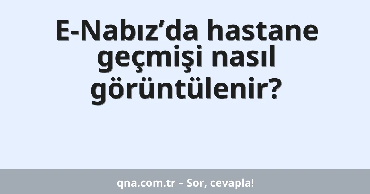 E-Nabız’da hastane geçmişi nasıl görüntülenir?