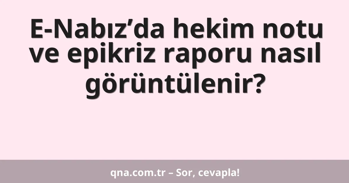 E-Nabız’da hekim notu ve epikriz raporu nasıl görüntülenir?