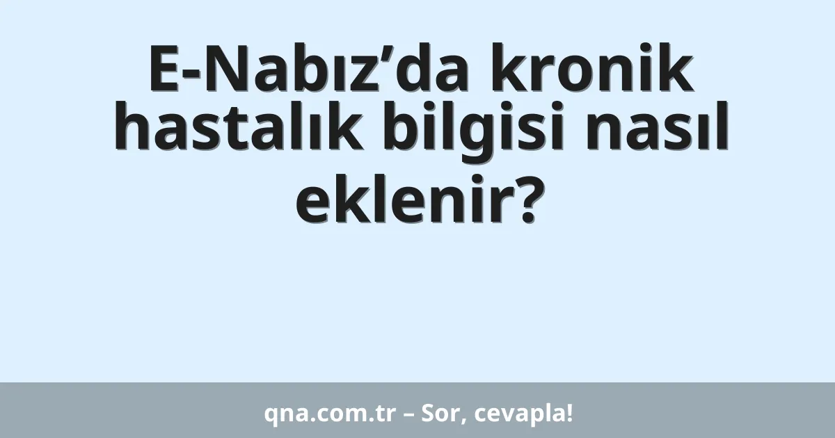 E-Nabız’da kronik hastalık bilgisi nasıl eklenir?