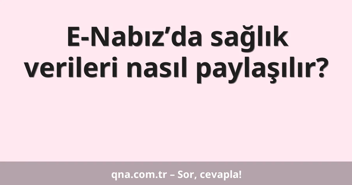 E-Nabız’da sağlık verileri nasıl paylaşılır?