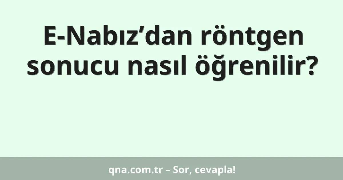E-Nabız’dan röntgen sonucu nasıl öğrenilir?