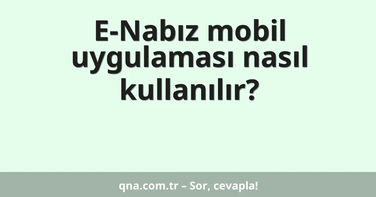 E-Nabız mobil uygulaması nasıl kullanılır?