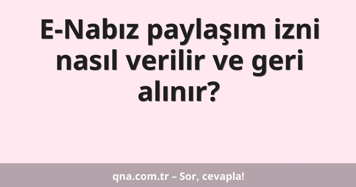 E-Nabız paylaşım izni nasıl verilir ve geri alınır?