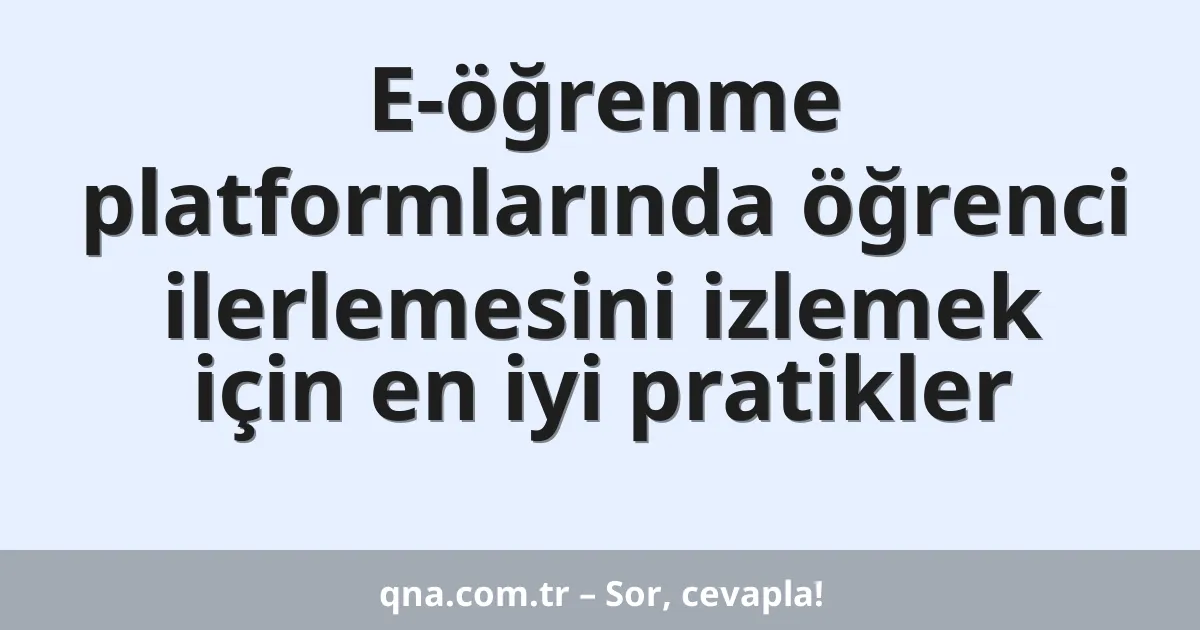 E-öğrenme platformlarında öğrenci ilerlemesini izlemek için en iyi pratikler